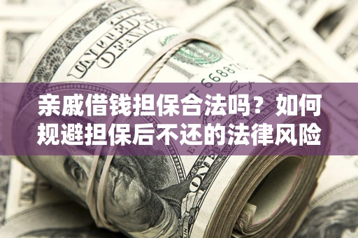 武汉亲戚借钱担保合法吗？如何规避担保后不还的法律风险？