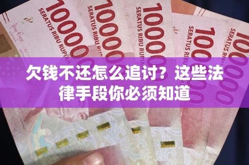 武汉欠钱不还怎么追讨？这些法律手段你必须知道