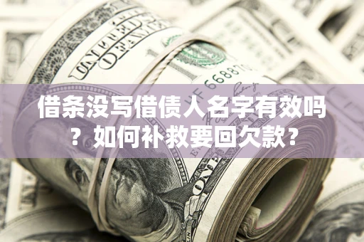 武汉借条没写借债人名字有效吗？如何补救要回欠款？