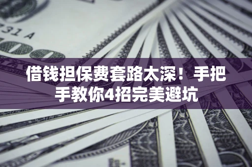 武汉借钱担保费套路太深！手把手教你4招完美避坑