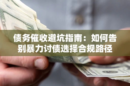 武汉债务催收避坑指南：如何告别暴力讨债选择合规路径