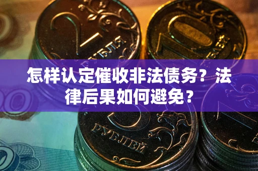 武汉怎样认定催收非法债务？法律后果如何避免？