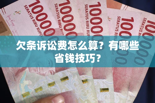 武汉欠条诉讼费怎么算？有哪些省钱技巧？