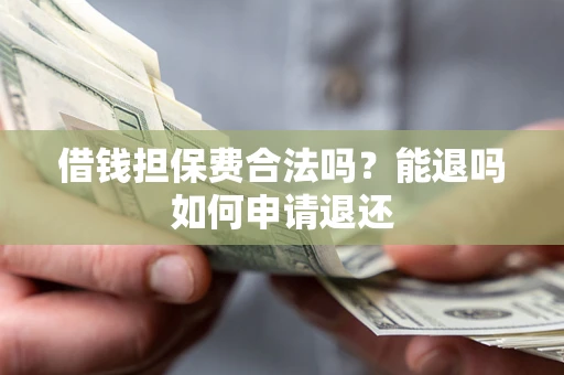 武汉借钱担保费合法吗？能退吗如何申请退还