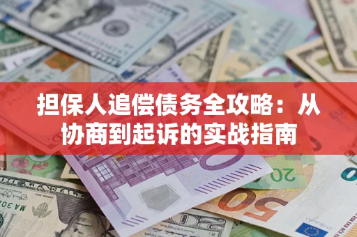 武汉担保人追偿债务全攻略：从协商到起诉的实战指南