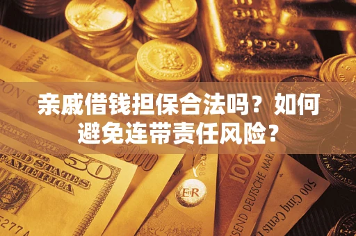 武汉亲戚借钱担保合法吗？如何避免连带责任风险？