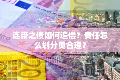武汉连带之债如何追偿？责任怎么划分更合理？