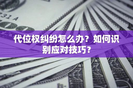 武汉代位权纠纷怎么办？如何识别应对技巧？