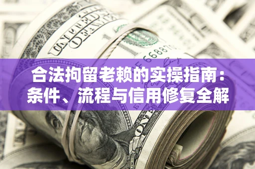 武汉合法拘留老赖的实操指南:条件、流程与信用修复全解析 武汉合法拘留老赖的实操指南:条件、流程与信用修复全解析