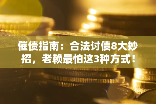 武汉催债指南：合法讨债8大妙招，老赖最怕这3种方式！