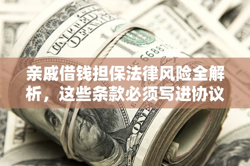 武汉亲戚借钱担保法律风险全解析，这些条款必须写进协议