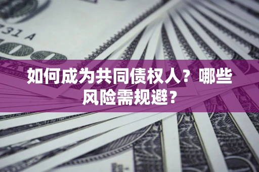 武汉如何成为共同债权人？哪些风险需规避？