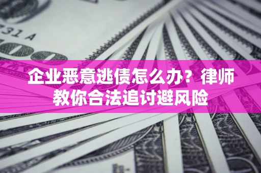 武汉企业恶意逃债怎么办？律师教你合法追讨避风险