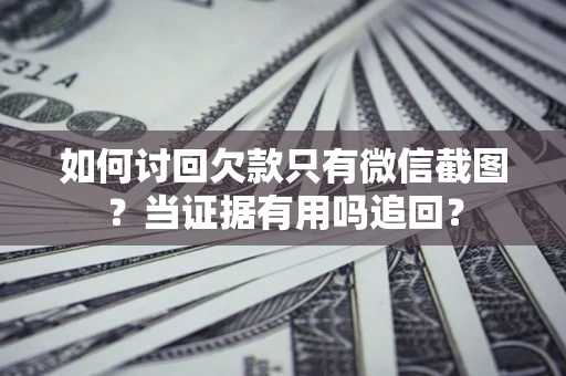 武汉如何讨回欠款只有微信截图？当证据有用吗追回？