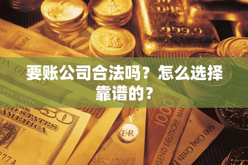 武汉要账公司合法吗？怎么选择靠谱的？