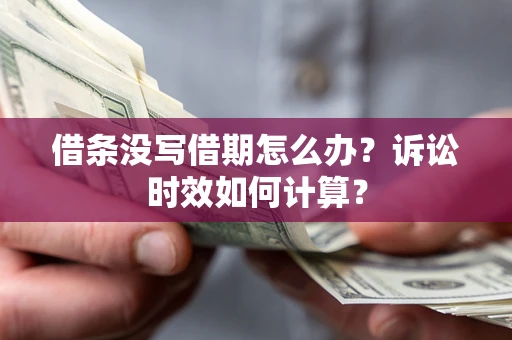 武汉借条没写借期怎么办？诉讼时效如何计算？