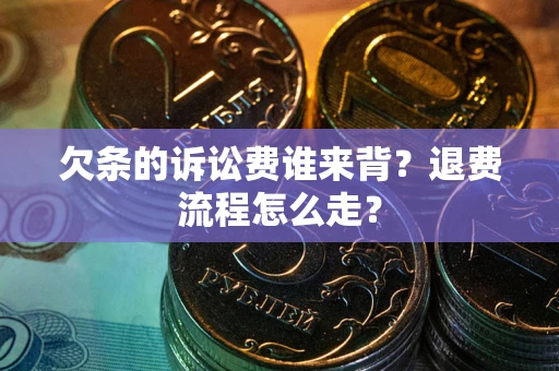 武汉欠条的诉讼费谁来背？退费流程怎么走？