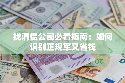 武汉找清债公司必看指南：如何识别正规军又省钱