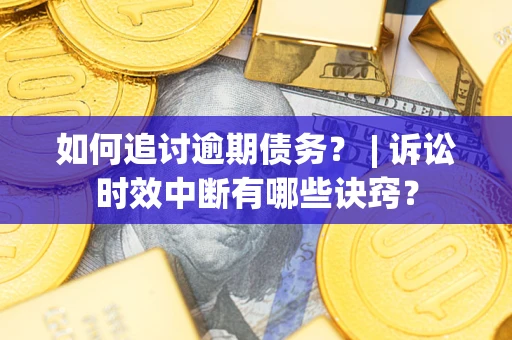 武汉如何追讨逾期债务？ | 诉讼时效中断有哪些诀窍？