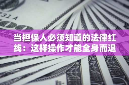 武汉当担保人必须知道的法律红线：这样操作才能全身而退