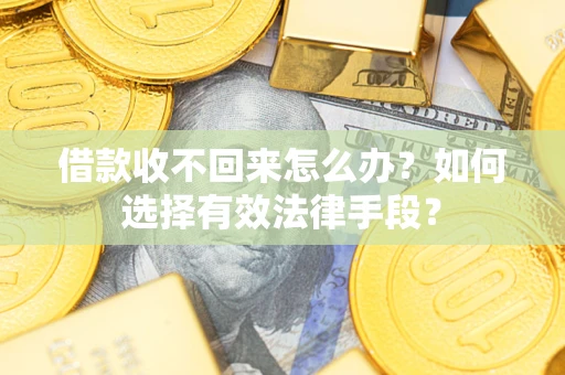 武汉借款收不回来怎么办？如何选择有效法律手段？