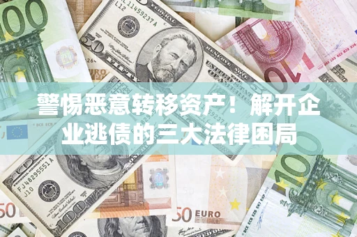 武汉警惕恶意转移资产！解开企业逃债的三大法律困局