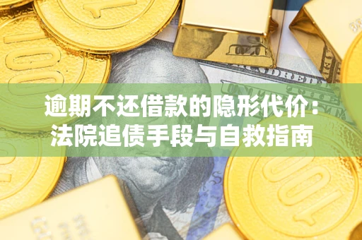 武汉逾期不还借款的隐形代价：法院追债手段与自救指南