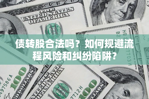 武汉债转股合法吗？如何规避流程风险和纠纷陷阱？