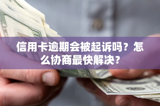 武汉信用卡逾期会被起诉吗？怎么协商最快解决？