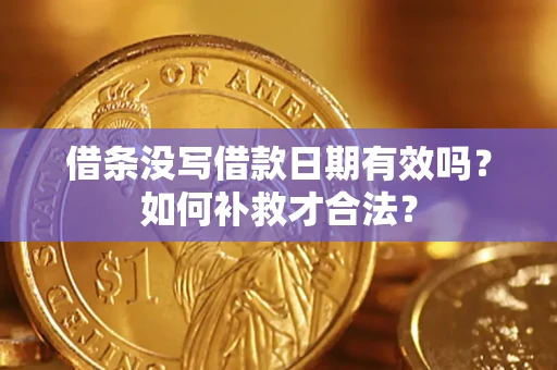 武汉借条没写借款日期有效吗？如何补救才合法？