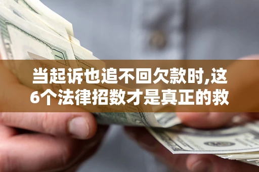 武汉当起诉也追不回欠款时,这6个法律招数才是真正的救命稻草