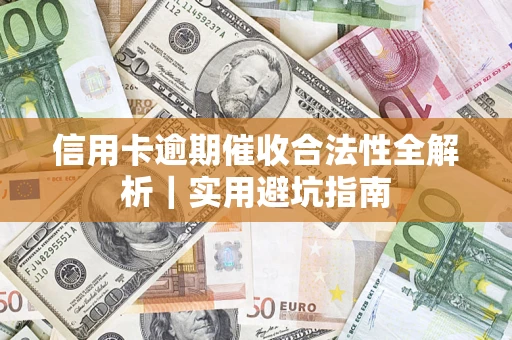 武汉信用卡逾期催收合法性全解析｜实用避坑指南