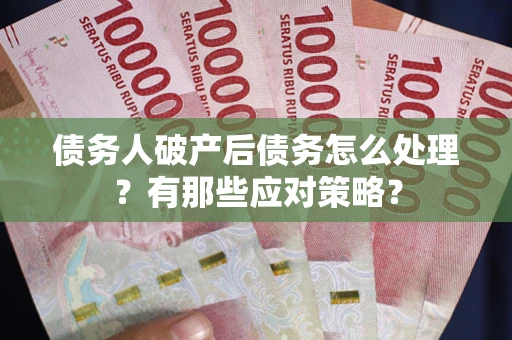 武汉债务人破产后债务怎么处理？有那些应对策略？