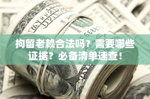 武汉拘留老赖合法吗？需要哪些证据？必备清单速查！