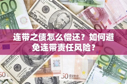 武汉连带之债怎么偿还？如何避免连带责任风险？