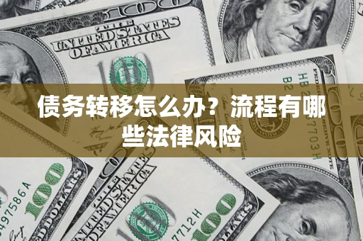武汉债务转移怎么办？流程有哪些法律风险