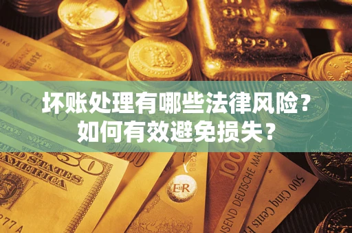 武汉坏账处理有哪些法律风险？如何有效避免损失？