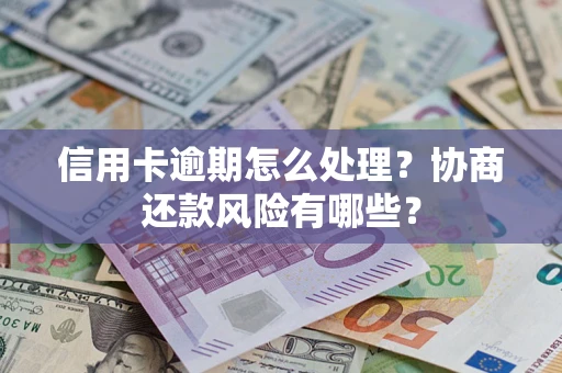 武汉信用卡逾期怎么处理？协商还款风险有哪些？